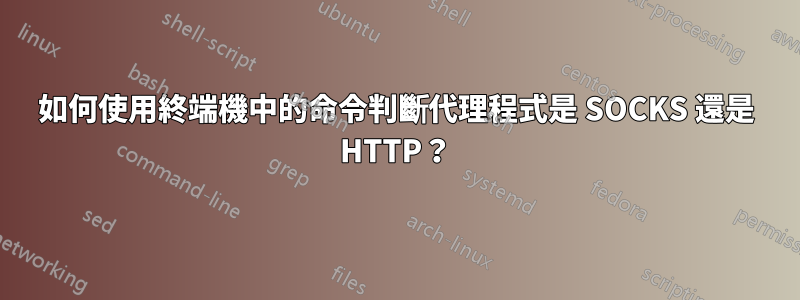 如何使用終端機中的命令判斷代理程式是 SOCKS 還是 HTTP？