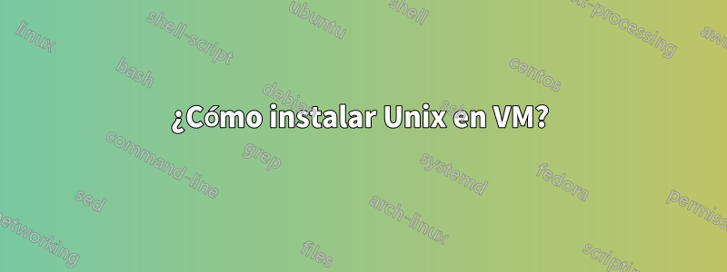 ¿Cómo instalar Unix en VM?