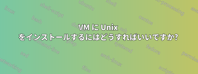 VM に Unix をインストールするにはどうすればいいですか?