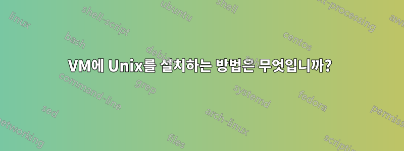 VM에 Unix를 설치하는 방법은 무엇입니까?