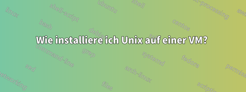 Wie installiere ich Unix auf einer VM?