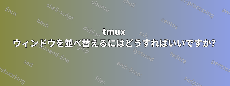 tmux ウィンドウを並べ替えるにはどうすればいいですか?