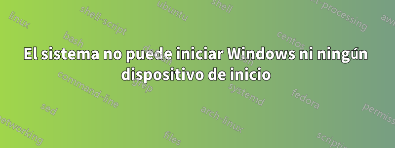 El sistema no puede iniciar Windows ni ningún dispositivo de inicio