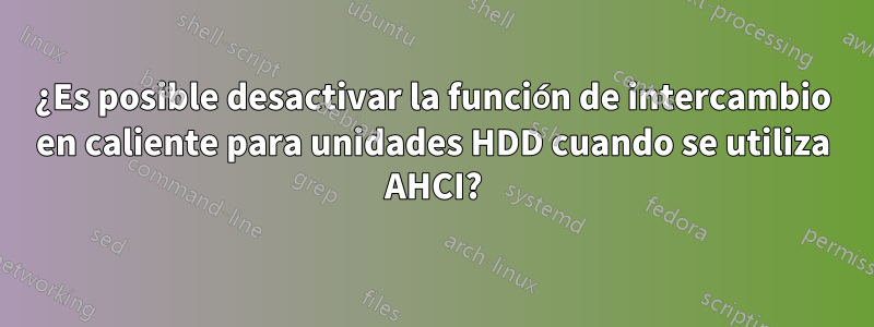 ¿Es posible desactivar la función de intercambio en caliente para unidades HDD cuando se utiliza AHCI?