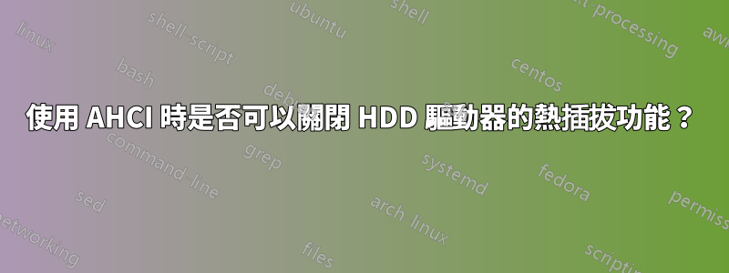 使用 AHCI 時是否可以關閉 HDD 驅動器的熱插拔功能？