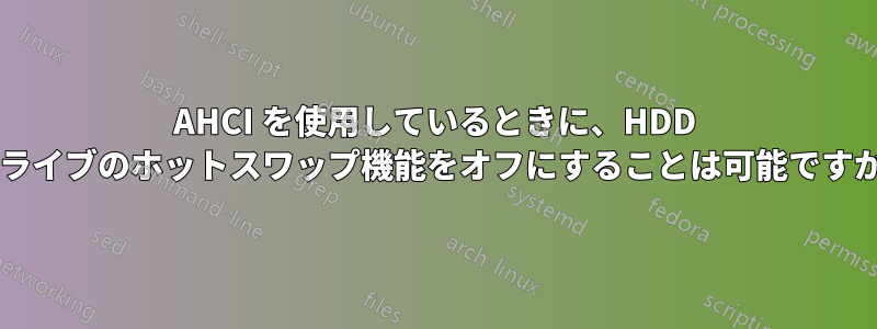 AHCI を使用しているときに、HDD ドライブのホットスワップ機能をオフにすることは可能ですか?