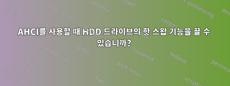 AHCI를 사용할 때 HDD 드라이브의 핫 스왑 기능을 끌 수 있습니까?