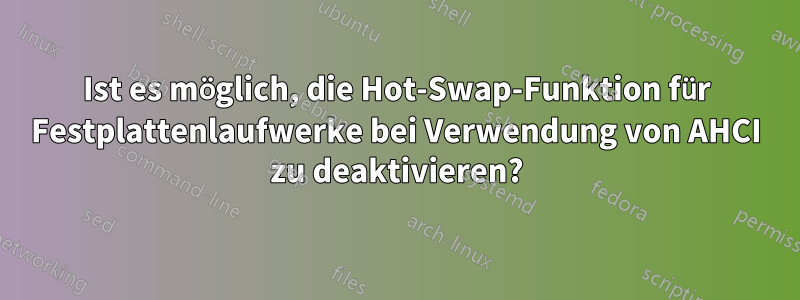 Ist es möglich, die Hot-Swap-Funktion für Festplattenlaufwerke bei Verwendung von AHCI zu deaktivieren?