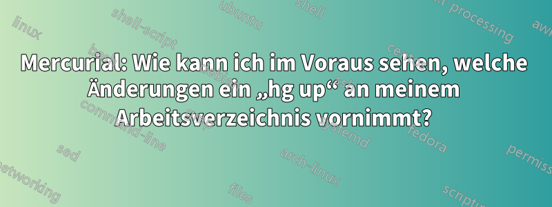 Mercurial: Wie kann ich im Voraus sehen, welche Änderungen ein „hg up“ an meinem Arbeitsverzeichnis vornimmt?