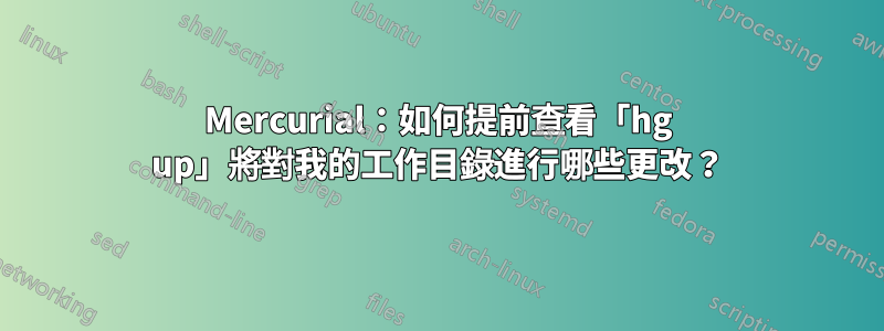 Mercurial：如何提前查看「hg up」將對我的工作目錄進行哪些更改？