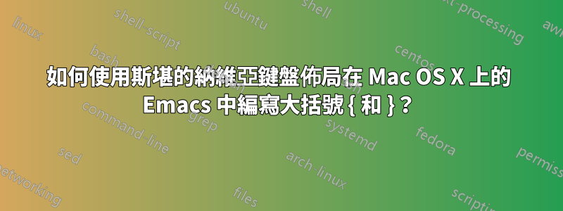 如何使用斯堪的納維亞鍵盤佈局在 Mac OS X 上的 Emacs 中編寫大括號 { 和 }？