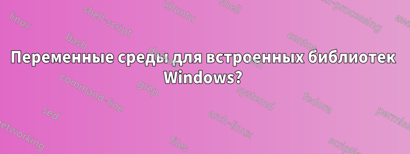 Переменные среды для встроенных библиотек Windows?