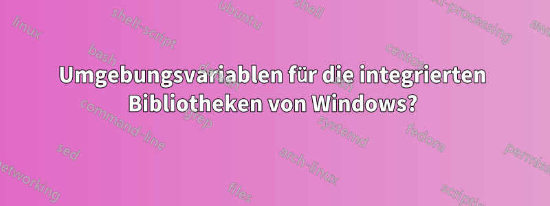 Umgebungsvariablen für die integrierten Bibliotheken von Windows?