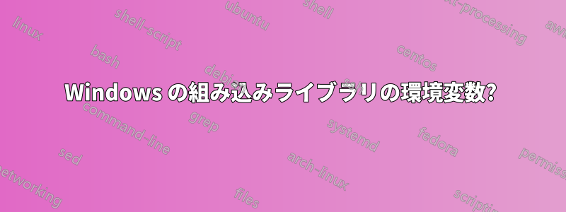 Windows の組み込みライブラリの環境変数?