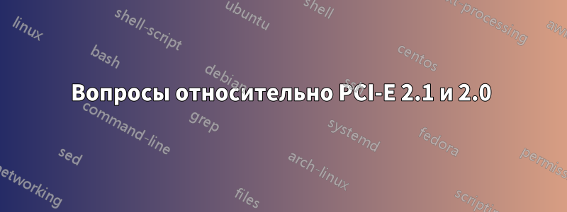 Вопросы относительно PCI-E 2.1 и 2.0