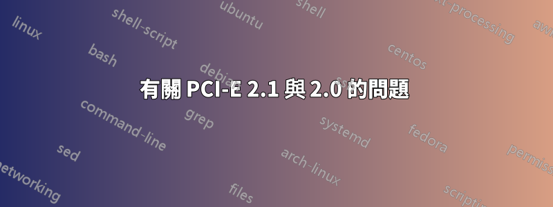 有關 PCI-E 2.1 與 2.0 的問題