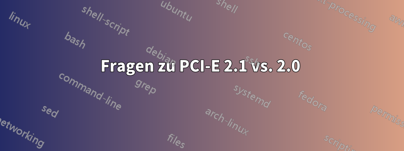 Fragen zu PCI-E 2.1 vs. 2.0