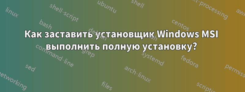 Как заставить установщик Windows MSI выполнить полную установку?