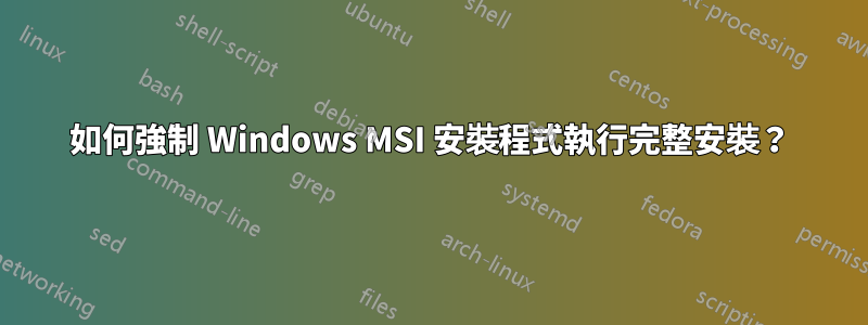 如何強制 Windows MSI 安裝程式執行完整安裝？