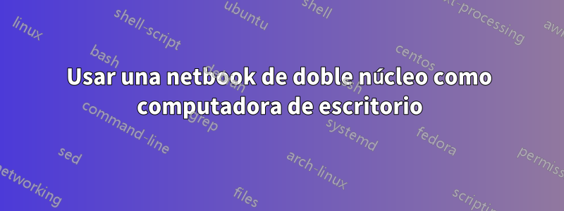 Usar una netbook de doble núcleo como computadora de escritorio