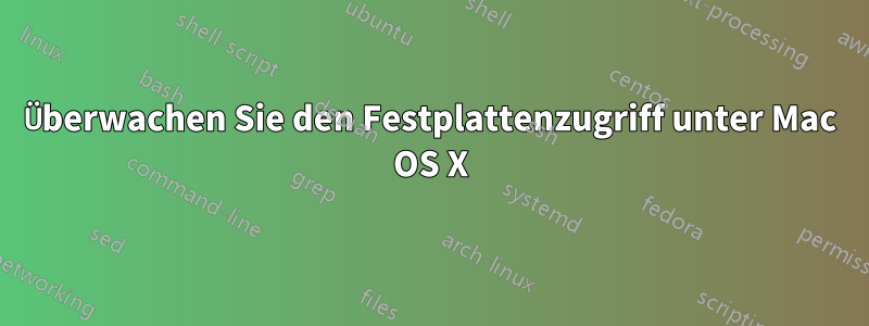 Überwachen Sie den Festplattenzugriff unter Mac OS X