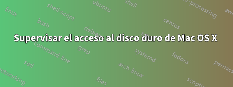 Supervisar el acceso al disco duro de Mac OS X