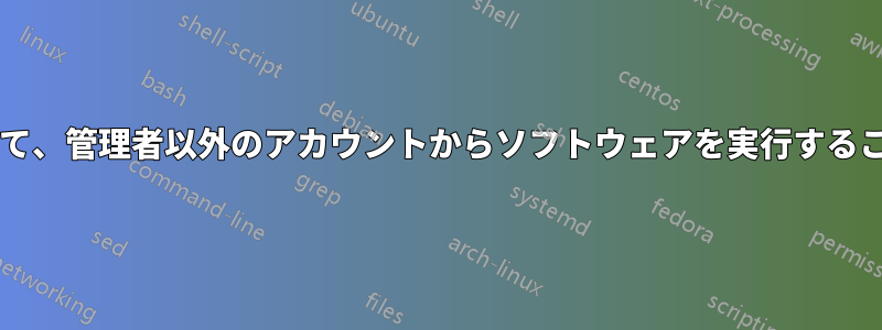 管理者権限を与えて、管理者以外のアカウントからソフトウェアを実行することは可能ですか?