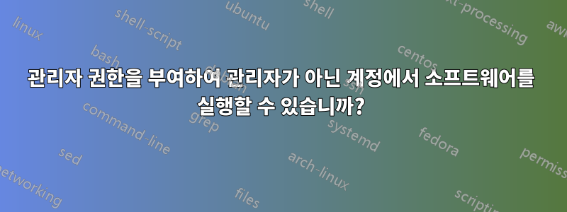 관리자 권한을 부여하여 관리자가 아닌 계정에서 소프트웨어를 실행할 수 있습니까?