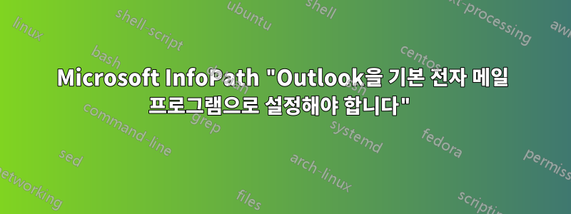 Microsoft InfoPath "Outlook을 기본 전자 메일 프로그램으로 설정해야 합니다"