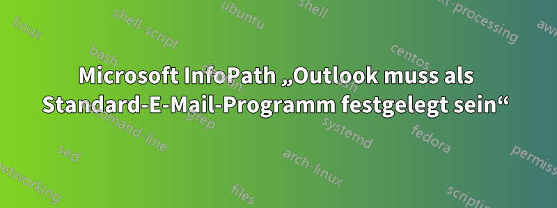 Microsoft InfoPath „Outlook muss als Standard-E-Mail-Programm festgelegt sein“