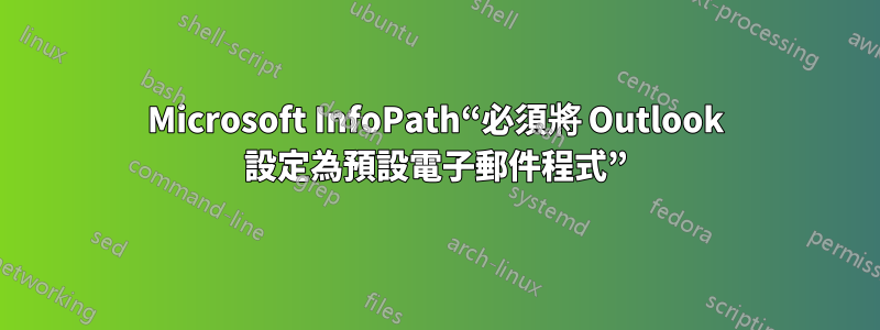 Microsoft InfoPath“必須將 Outlook 設定為預設電子郵件程式”