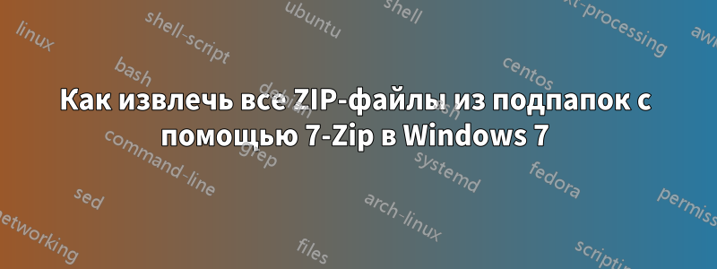 Как извлечь все ZIP-файлы из подпапок с помощью 7-Zip в Windows 7