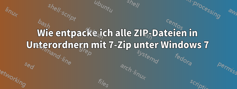 Wie entpacke ich alle ZIP-Dateien in Unterordnern mit 7-Zip unter Windows 7