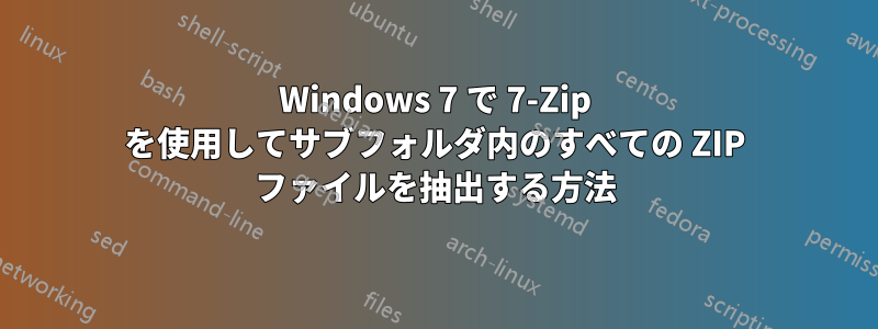 Windows 7 で 7-Zip を使用してサブフォルダ内のすべての ZIP ファイルを抽出する方法