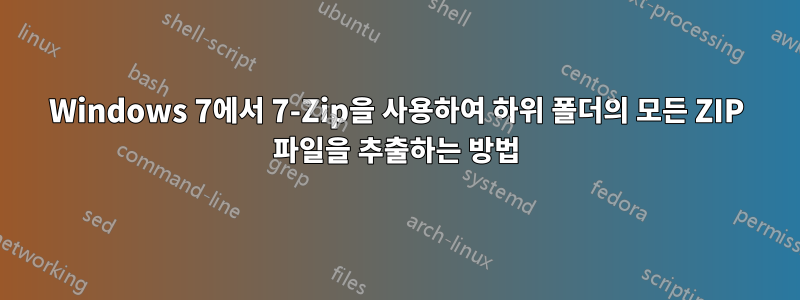 Windows 7에서 7-Zip을 사용하여 하위 폴더의 모든 ZIP 파일을 추출하는 방법