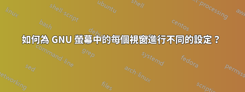 如何為 GNU 螢幕中的每個視窗進行不同的設定？