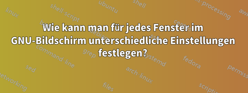 Wie kann man für jedes Fenster im GNU-Bildschirm unterschiedliche Einstellungen festlegen?