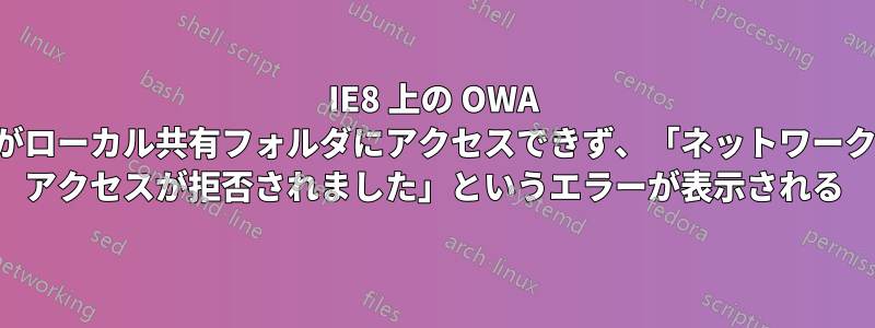 IE8 上の OWA がローカル共有フォルダにアクセスできず、「ネットワーク アクセスが拒否されました」というエラーが表示される