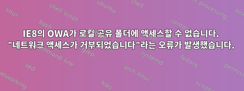 IE8의 OWA가 로컬 공유 폴더에 액세스할 수 없습니다. "네트워크 액세스가 거부되었습니다"라는 오류가 발생했습니다.