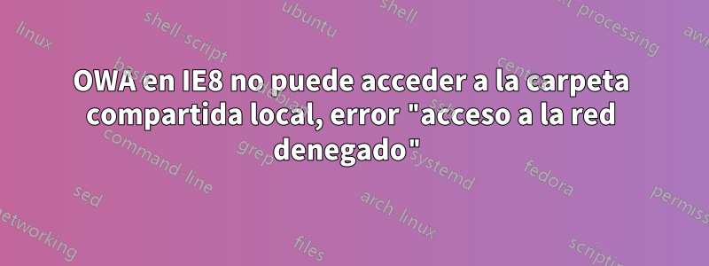 OWA en IE8 no puede acceder a la carpeta compartida local, error "acceso a la red denegado"