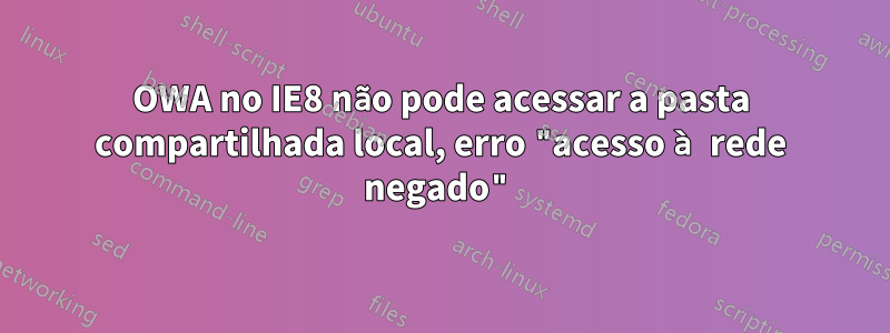 OWA no IE8 não pode acessar a pasta compartilhada local, erro "acesso à rede negado"