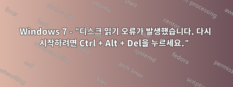 Windows 7 - "디스크 읽기 오류가 발생했습니다. 다시 시작하려면 Ctrl + Alt + Del을 누르세요."