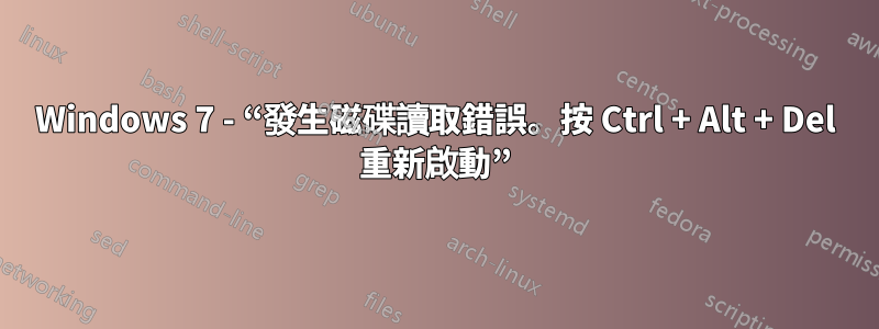 Windows 7 - “發生磁碟讀取錯誤。按 Ctrl + Alt + Del 重新啟動”