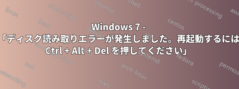 Windows 7 - 「ディスク読み取りエラーが発生しました。再起動するには Ctrl + Alt + Del を押してください」