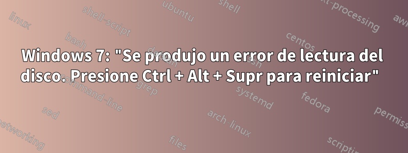 Windows 7: "Se produjo un error de lectura del disco. Presione Ctrl + Alt + Supr para reiniciar"