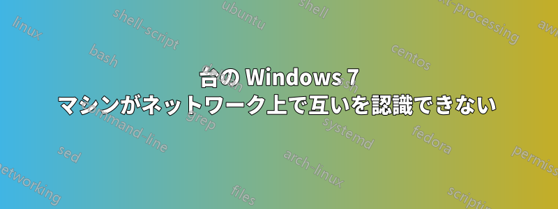 2 台の Windows 7 マシンがネットワーク上で互いを認識できない