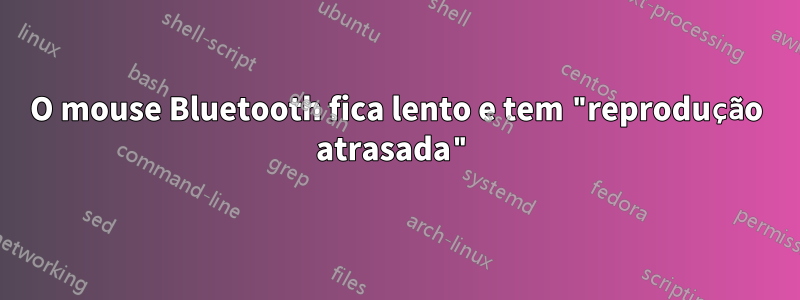 O mouse Bluetooth fica lento e tem "reprodução atrasada"