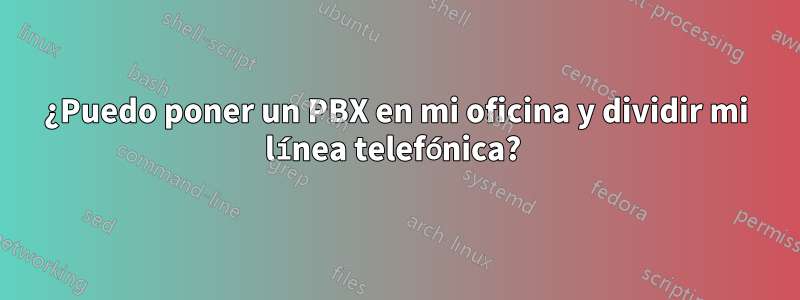 ¿Puedo poner un PBX en mi oficina y dividir mi línea telefónica? 