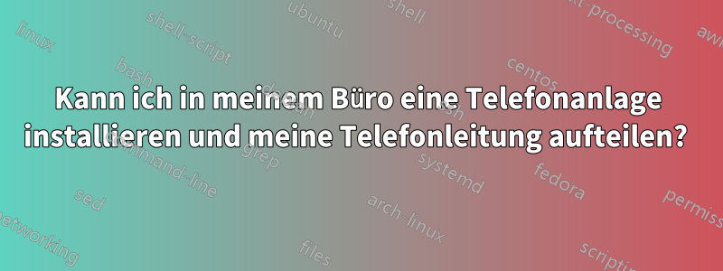 Kann ich in meinem Büro eine Telefonanlage installieren und meine Telefonleitung aufteilen? 