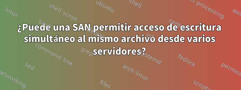 ¿Puede una SAN permitir acceso de escritura simultáneo al mismo archivo desde varios servidores?